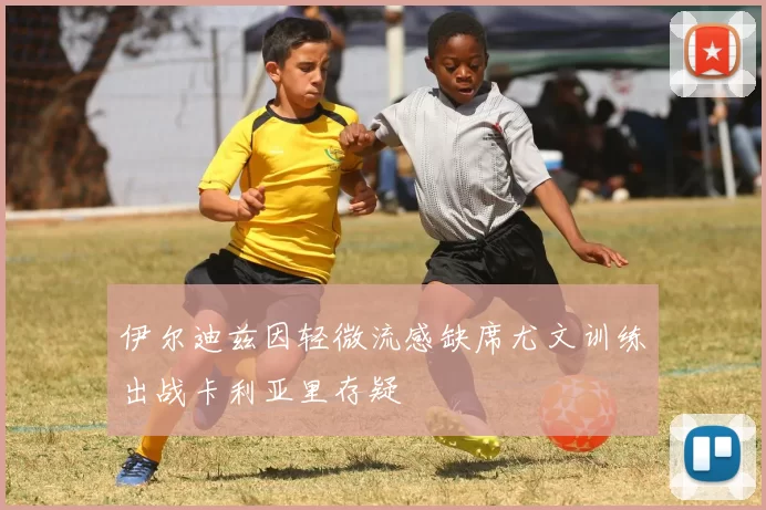 伊尔迪兹因轻微流感缺席尤文训练出战卡利亚里存疑