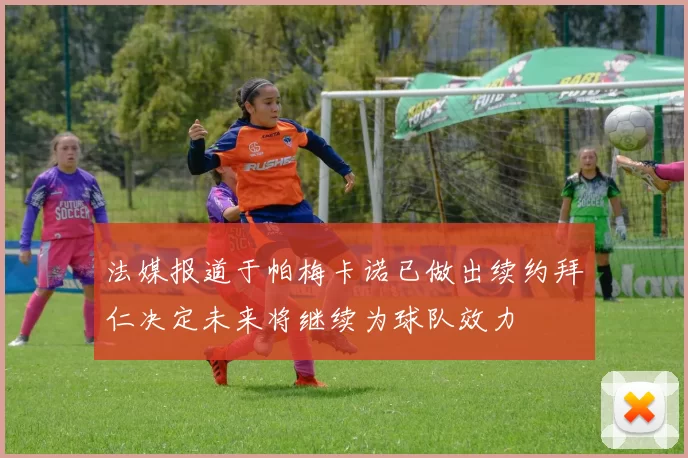 法媒报道于帕梅卡诺已做出续约拜仁决定未来将继续为球队效力