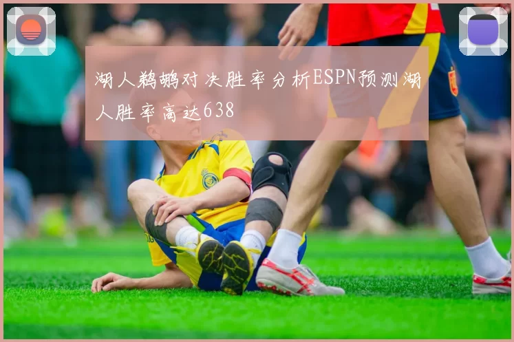湖人鹈鹕对决胜率分析ESPN预测湖人胜率高达638