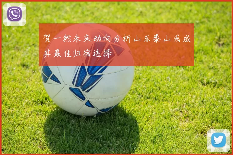 贺一然未来动向分析山东泰山或成其最佳归宿选择