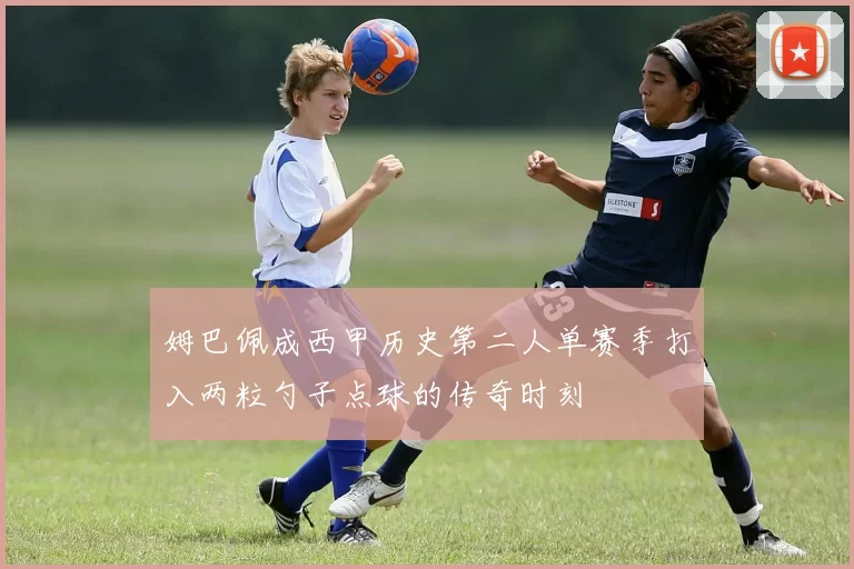 姆巴佩成西甲历史第二人单赛季打入两粒勺子点球的传奇时刻